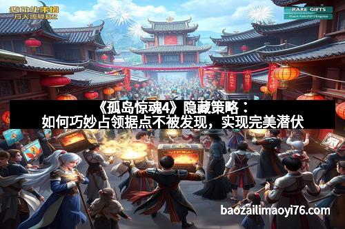 《孤岛惊魂4》隐藏策略：如何巧妙占领据点不被发现，实现完美潜伏